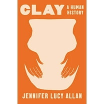 Clay: A Human History, (Hardcover)
