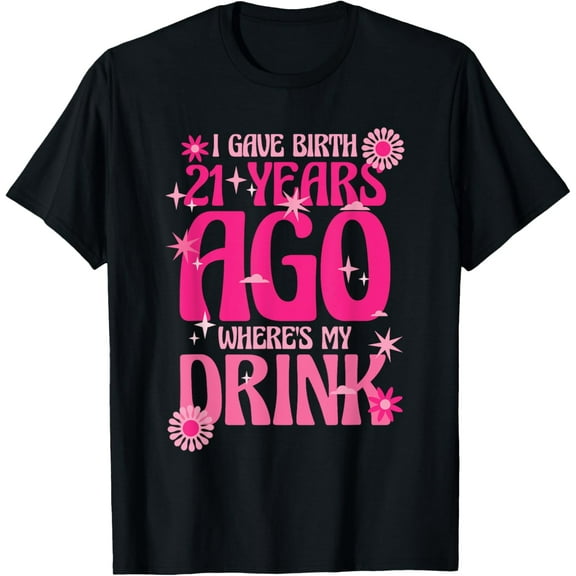 I Gave Birth 21 Years Ago Where's My Drink 21st Birthday Mom T-ShirtMen and women, Black T-shirt, size: Extra large