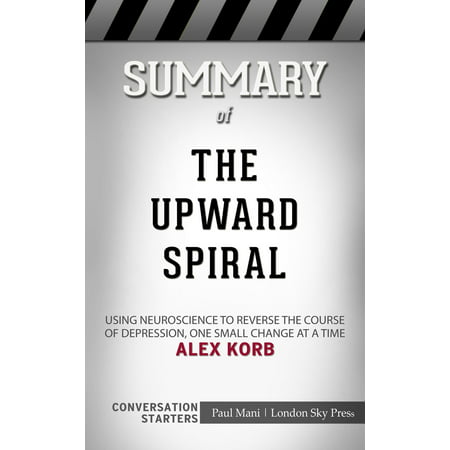 Summary of The Upward Spiral: Using Neuroscience to Reverse the Course of Depression, One Small Change at a Time by Alex Korb | Conversation Starters - eBook