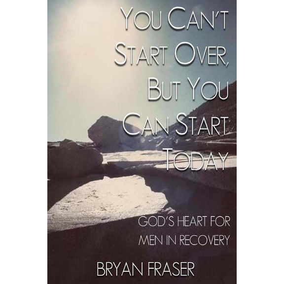You Can't Start Over, but You Can Start Today: God's Heart for Men in Recovery, (Paperback)