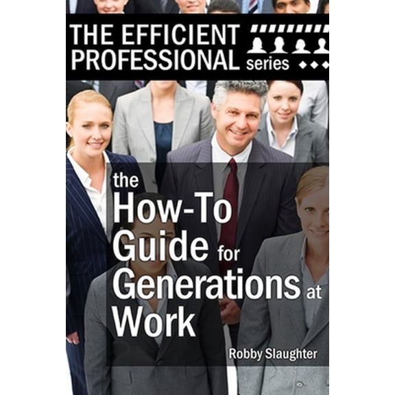 Pre-Owned The How-To Guide for Generations at Work: How Americans of Every Age View the Workplace, and How to Work Productively With Every Generation (Paperback) 1653304316 9781653304318