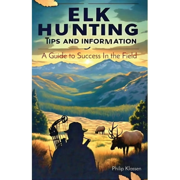 Elk Hunting Tips and Information: A Guide to Success In the Field, (Paperback)