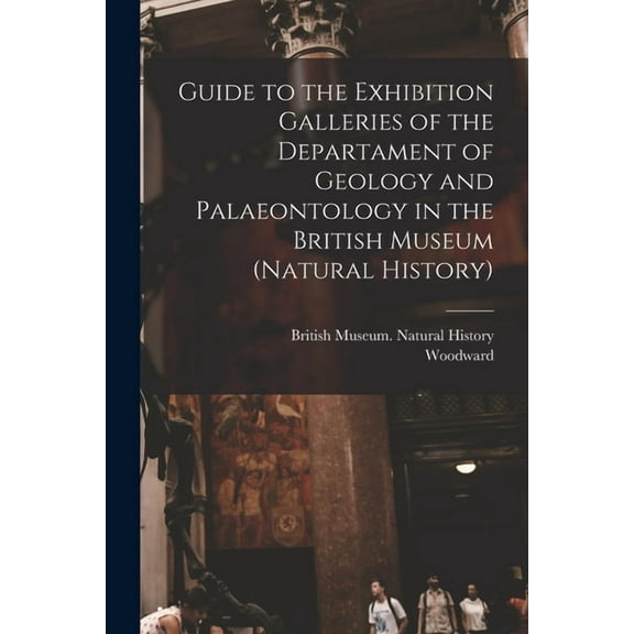 Guide to the Exhibition Galleries of the Departament of Geology and Palaeontology in the British Museum (natural History) (Paperback)