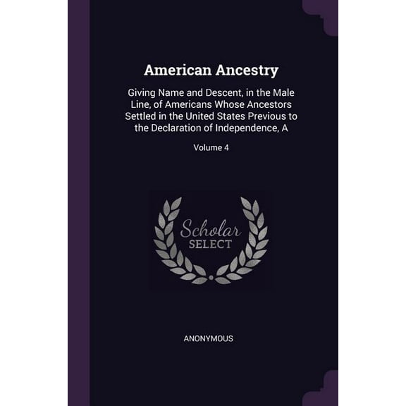 American Ancestry : Giving Name and Descent, in the Male Line, of Americans Whose Ancestors Settled in the United States Previous to the Declaration of Independence, A; Volume 4 (Paperback)
