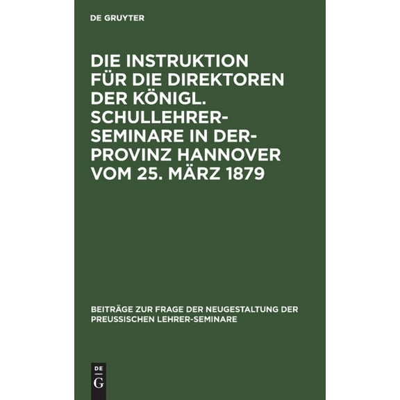 Beiträge Zur Frage der Neugestaltung der Preussischen Lehrer-Seminare: Die Instruktion Für Die Direktoren Der Königl. Schullehrer-Seminare in Der- Provinz Hannover Vom 25. März 1879 (Hardcover)