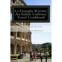 La Famiglia Ricette: An Italian Culinary Travel Cookbook