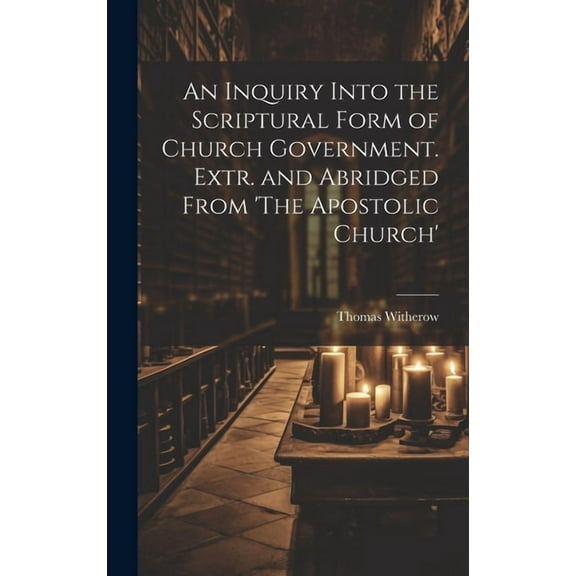 An Inquiry Into the Scriptural Form of Church Government. Extr. and Abridged From 'The Apostolic Church', (Hardcover)