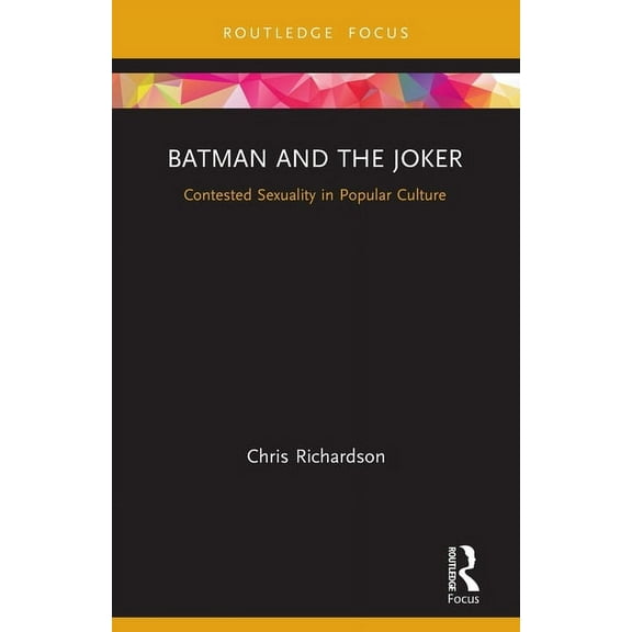 Routledge Focus on Gender, Sexuality, an Batman and the Joker: Contested Sexuality in Popular Culture, (Paperback)