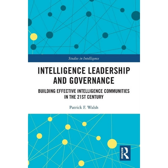 Studies in Intelligence Intelligence Leadership and Governance: Building Effective Intelligence Communities in the 21st Century, (Paperback)