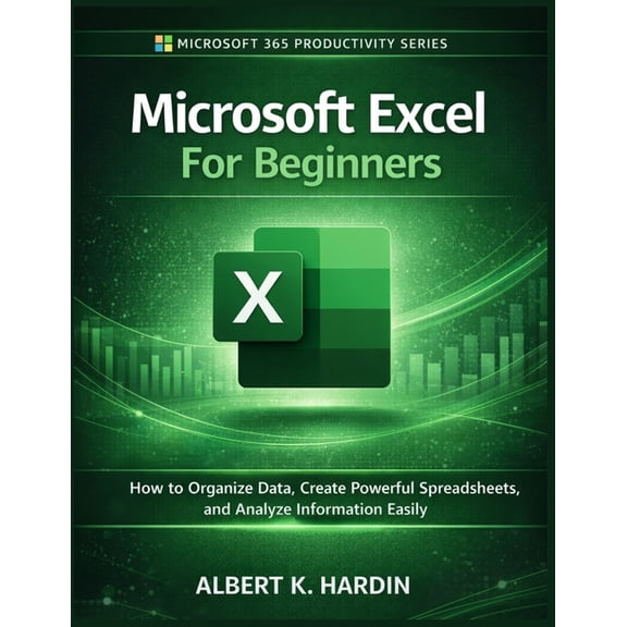 Microsoft 365 Productivity Microsoft Excel For Beginners: How to Organize Data, Create Powerful Spreadsheets and Analyze Information Easily, Book 3, (Paperback)
