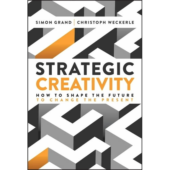 Strategic Creativity: How to Shape the Future to Change the Present, (Hardcover)