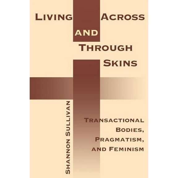 Living Across and Through Skins: Transactional Bodies, Pragmatism, and Feminism, (Paperback)