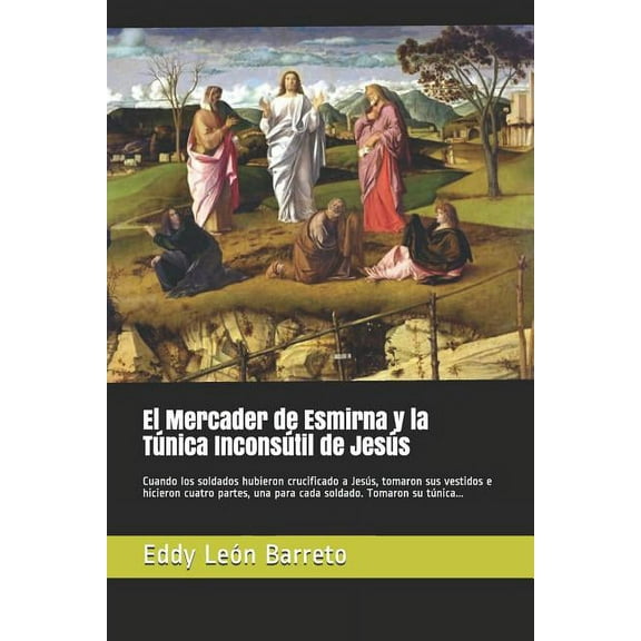 El Mercader de Esmirna Y La Túnica Inconsútil de Jesús : Cuando Los Soldados Hubieron Crucificado a Jesús, Tomaron Sus Vestidos E Hicieron Cuatro Partes, Una Para Cada Soldado. Tomaron Su Túnica... (Paperback)