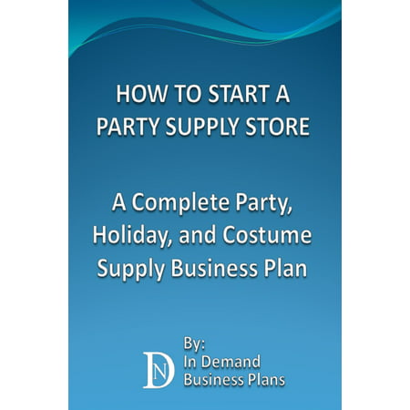 How To Start A Party Supply Store: A Complete Party, Holiday, and Costume Supply Business Plan - eBook