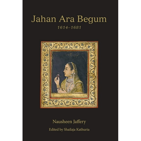 Jahan Ara Begum 1614-1681, (Hardcover)