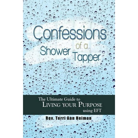 Confessions of a Shower Tapper : The Ultimate Guide to Living Your Purpose with EFT (Paperback)
