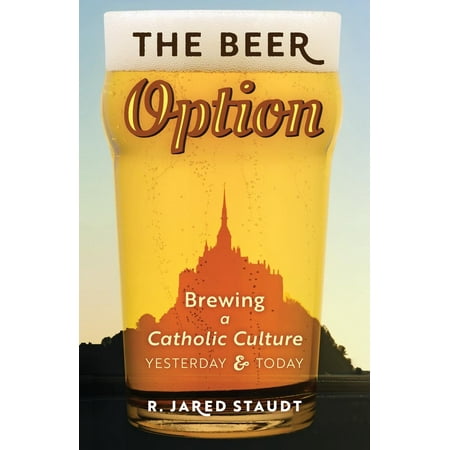 The Beer Option : Brewing a Catholic Culture, Yesterday &