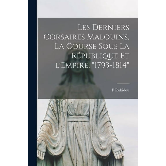 Les derniers corsaires malouins, la course sous la RÃ©publique et l'Empire, "1793-1814", (Paperback)