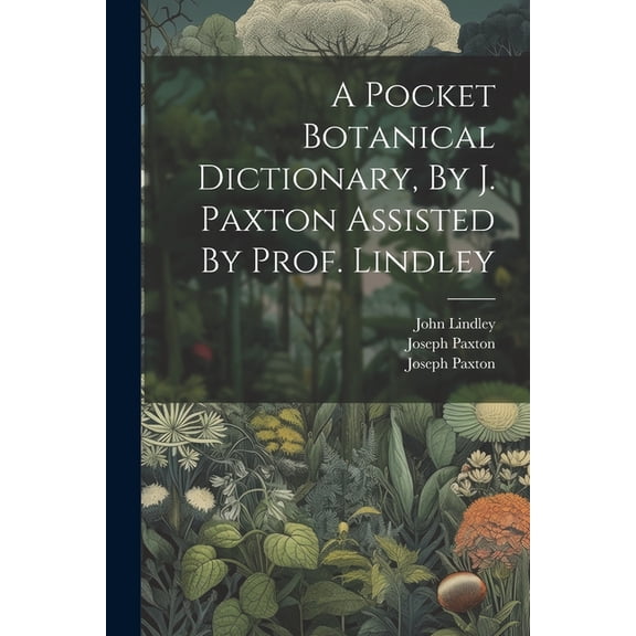 A Pocket Botanical Dictionary, By J. Paxton Assisted By Prof. Lindley (Paperback)