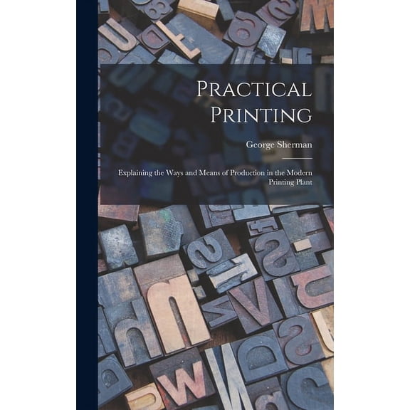 Practical Printing: Explaining the Ways and Means of Production in the Modern Printing Plant (Hardcover)