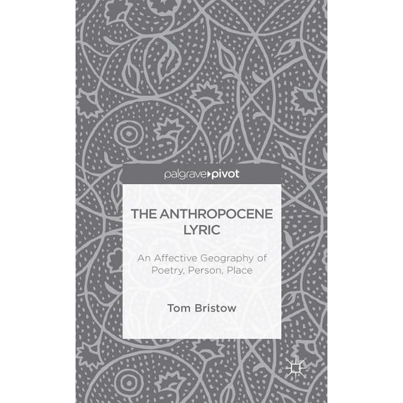 The Anthropocene Lyric: An Affective Geography of Poetry, Person, Place, (Hardcover)