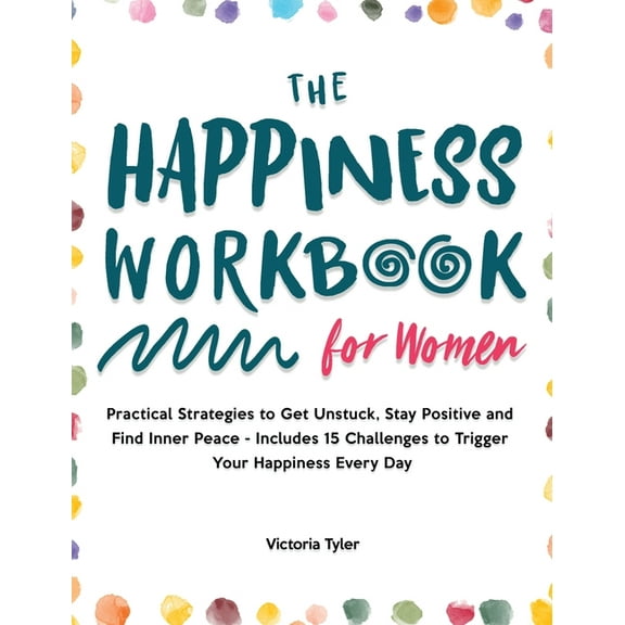 The Happiness Workbook for Women: Practical Strategies to Get Unstuck, Stay Positive and Find Inner Peace - Includes 15 , (Hardcover)