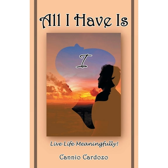 All I Have Is I : Live Life Meaningfully!