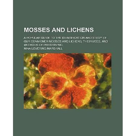 Mosses and Lichens; A Popular Guide to the Identification and Study of Our Commoner Mosses and Lichens, Their Uses, and Methods of Preserving