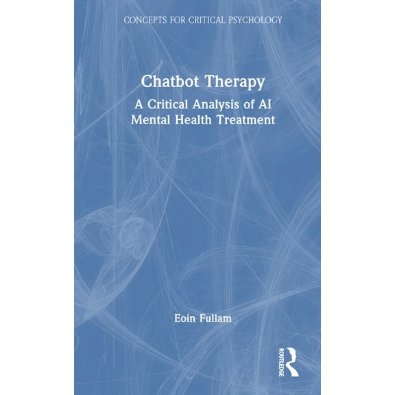 Concepts for Critical Psychology Chatbot Therapy: A Critical Analysis of AI Mental Health Treatment, (Hardcover)