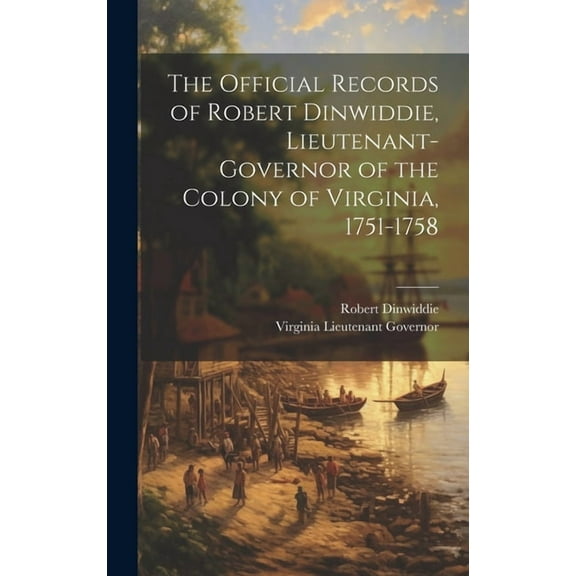 The Official Records of Robert Dinwiddie, Lieutenant-Governor of the Colony of Virginia, 1751-1758 (Hardcover)