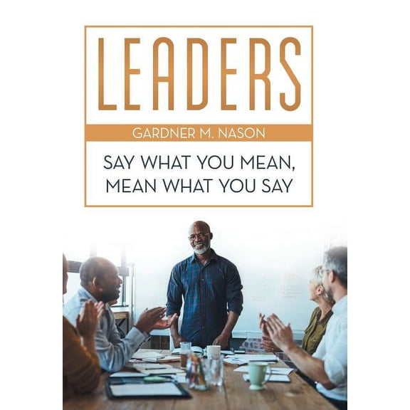 Leaders: Say What You Mean, Mean What You Say, (Hardcover)