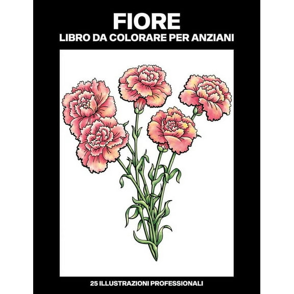 Fiori Pagine Da Colorare: Fiore Libro da Colorare per Anziani: Libro da Colorare Facile per Anziani, 25 Stampe Illustrate Professionali Grandi per Alleviare lo Stress e Rilassarsi (Paperback)