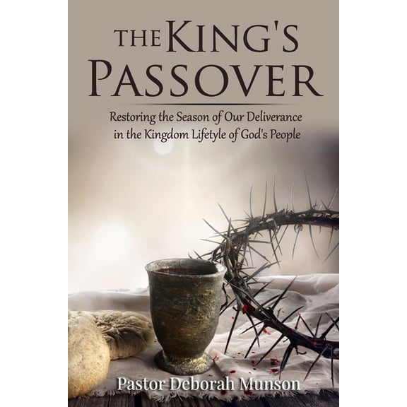The King's Passover: Restoring the Season of Our Deliverance in the Kingdom Lifestyle of God's People, (Paperback)