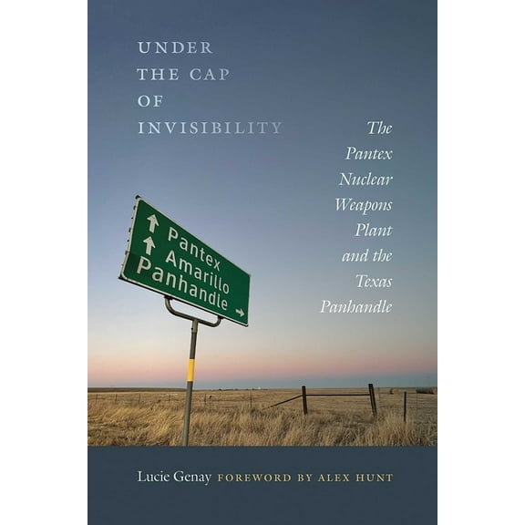 Under the Cap of Invisibility: The Pantex Nuclear Weapons Plant and the Texas Panhandle, (Paperback)