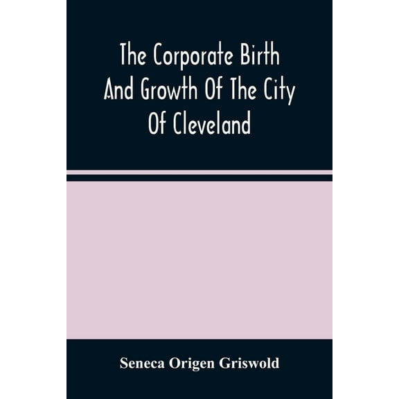 The Corporate Birth And Growth Of The City Of Cleveland: An Address To The Early Settlers' Association Of Cleveland, Del, (Paperback)