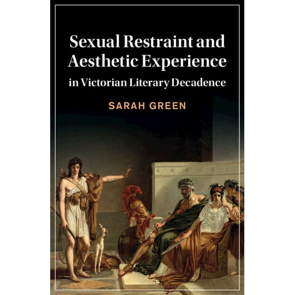 Cambridge Studies in Nineteenth-Century Sexual Restraint and Aesthetic Experience in Victorian Literary Decadence, Book 142, (Hardcover)