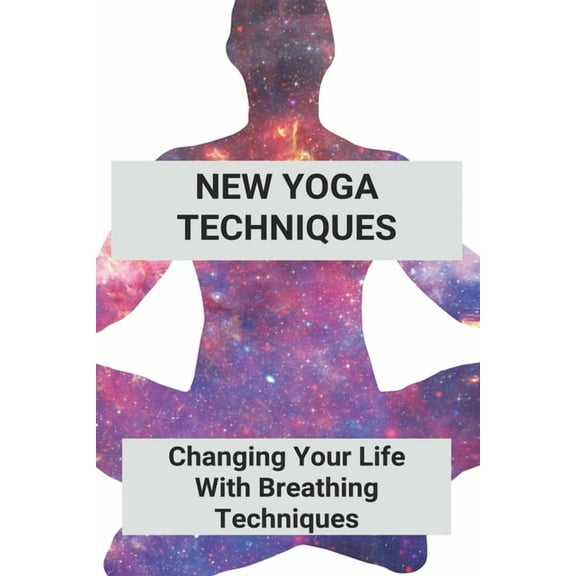 New Yoga Techniques : Changing Your Life With Breathing Techniques: Yoga For Anxiety Beginners (Paperback)