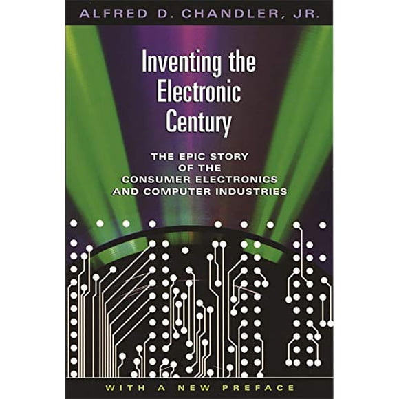 Inventing the Electronic Century : the Epic Story of the Consumer Electronics and Computer Industries, avec une Nouvelle Préface (Harvard Études en Histoire des Affaires)
