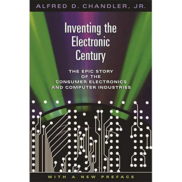 Inventing the Electronic Century: The Epic Story of the Consumer Electronics and Computer Industries, With a New Preface (Harvard Studies in Business History)