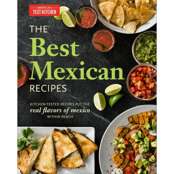 The Best Mexican Recipes Kitchen Tested Recipes Put The Real Flavors Of Mexico Within Reach Paperback Walmart Com Walmart Com
