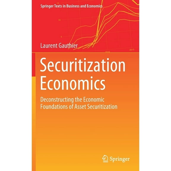 Springer Texts in Business and Economics Securitization Economics: Deconstructing the Economic Foundations of Asset Securitization, (Hardcover)
