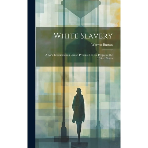 White Slavery: A New Emancipation Cause, Presented to the People of the United States (Hardcover)