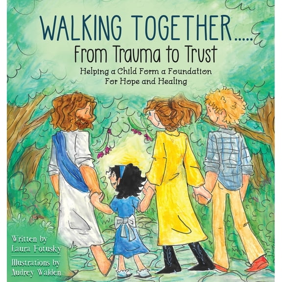 Walking Together..... From Trauma to Trust: Helping a Child Form a Foundation For Hope and Healing, (Hardcover)