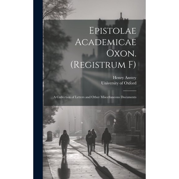 Epistolae Academicae Oxon. (Registrum F); a Collection of Letters and Other Miscellaneous Documents (Hardcover)