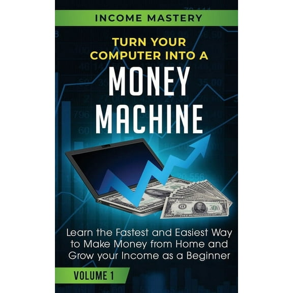 Turn Your Computer Into a Money Machine: Learn the Fastest and Easiest Way to Make Money From Home and Grow Your Income , (Paperback)