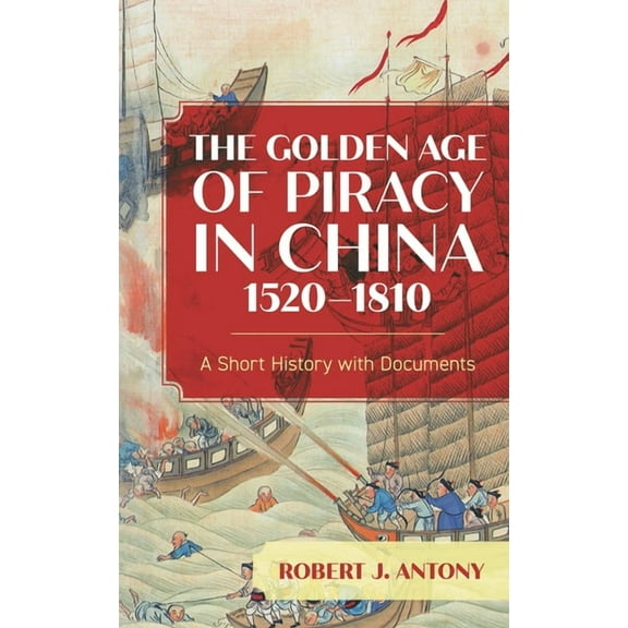 The Golden Age of Piracy in China, 1520-1810: A Short History with Documents, (Hardcover)