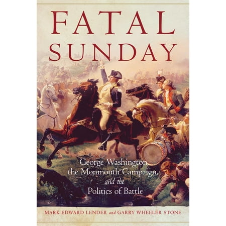 Fatal Sunday : George Washington, the Monmouth Campaign, and the Politics of