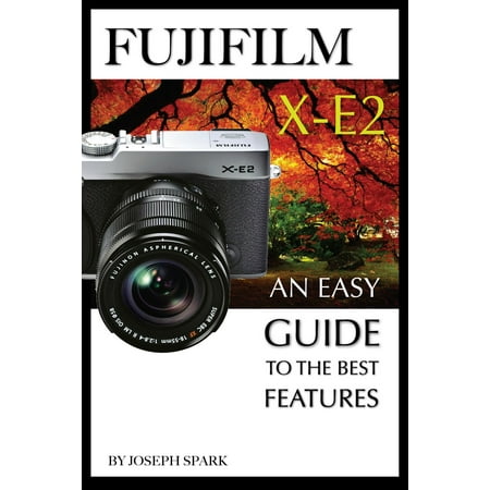 FujiFilm X-E2: An Easy Guide To the Best Features -