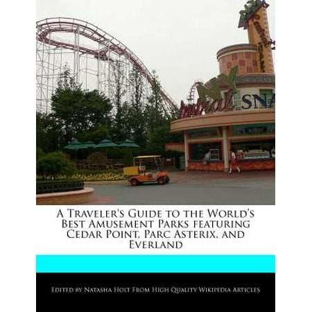 A Traveler's Guide to the World's Best Amusement Parks Featuring Cedar Point, Parc Asterix, and