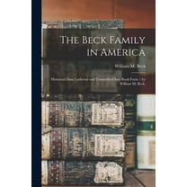 The Beck Family in America: Historical Data Gathered and Transcribed Into Book Form / by William M. Beck., (Paperback)